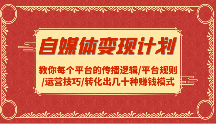 自媒体变现计划-教你每个平台的传播逻辑/平台规则/运营技巧/转化出几十种赚钱模式-森森项目库