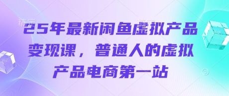 25年最新闲鱼虚拟产品变现课，普通人的虚拟产品电商第一站-森森项目库