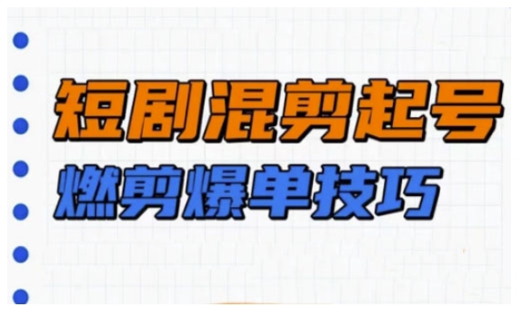 短剧实操教学，短剧混剪起号燃剪爆单技巧-森森项目库