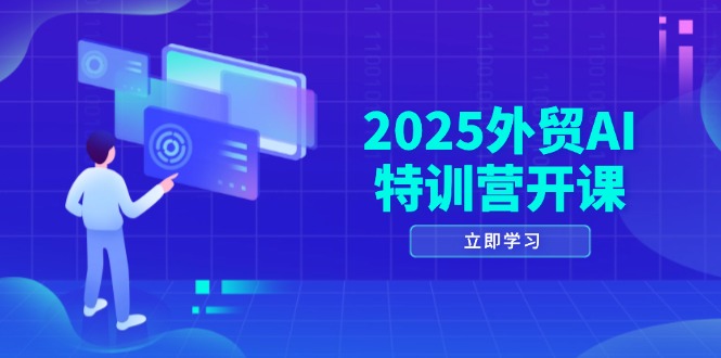 2025外贸AI特训营开课：涵盖品牌选品/AI建站/主动/被动获客/社媒开发/等等-森森项目库