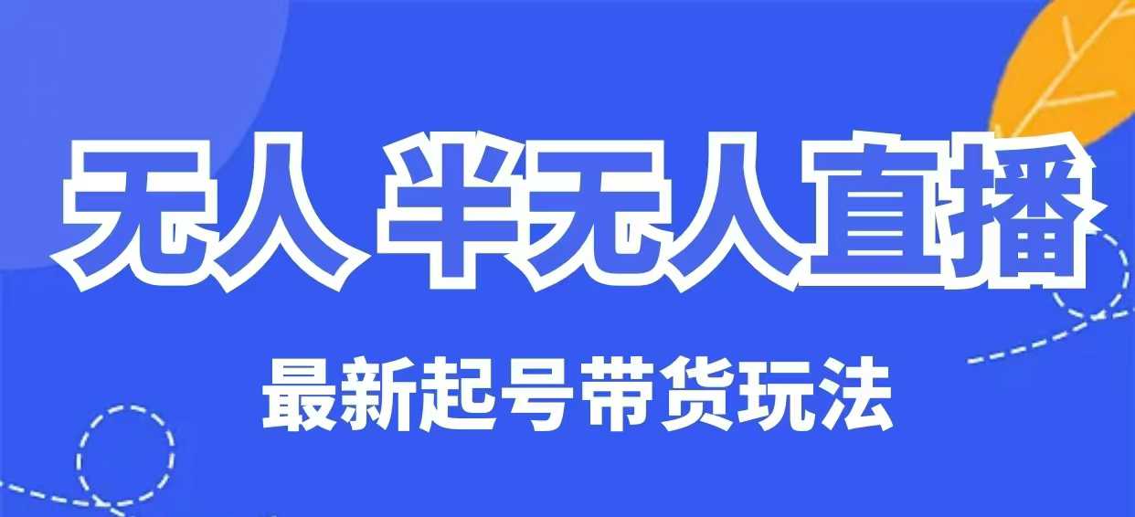 无人半无人直播最新起号带货玩法，全是干货(保姆级教程)-森森项目库