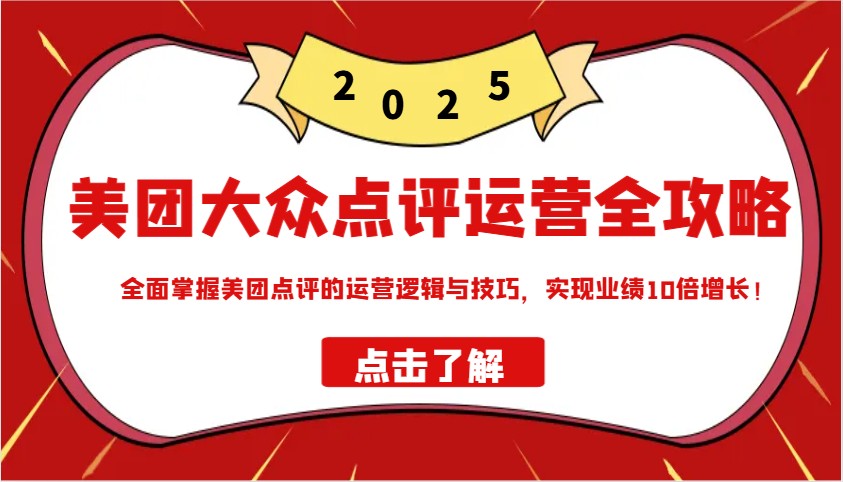 美团大众点评运营全攻略2025，全面掌握美团点评的运营逻辑与技巧，实现业绩10倍增长！-森森项目库