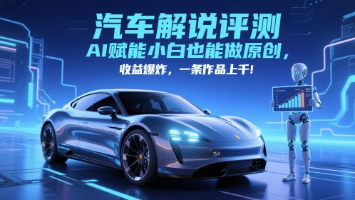 抖音汽车解说评测赛道，AI赋能小白也能做原创，收益爆炸，一条作品上千-森森项目库