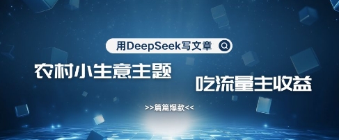 用DeepSeek写农村创业小项目，篇篇爆款，暴力引流，吃流量主收益变现-森森项目库