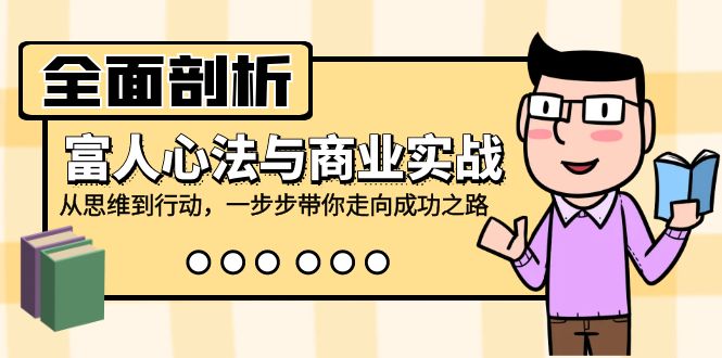 全面剖析富人心法与商业实战，从思维到行动，一步步带你走向成功之路-森森项目库