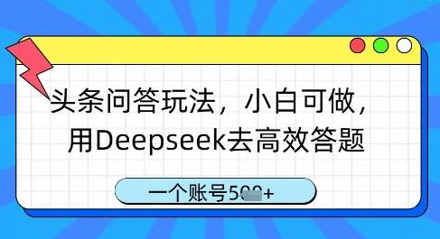 头条问答玩法，小白可做，用Deepseek去高效答题，一个账号几张-森森项目库