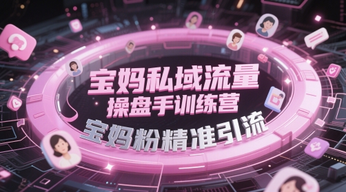 宝妈私域流量操盘手训练营，宝妈粉精准引流-森森项目库