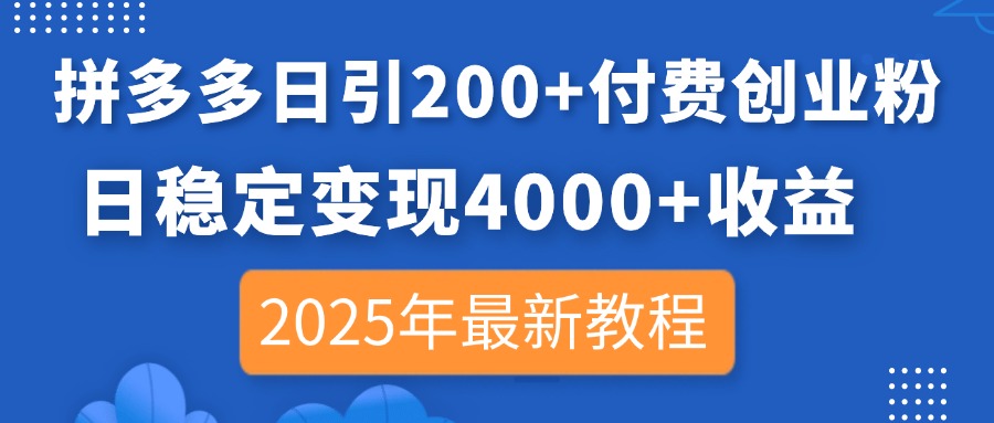 拼多多日引200+付费创业粉，日稳定变现4000+收益，2025年最新教程-森森项目库