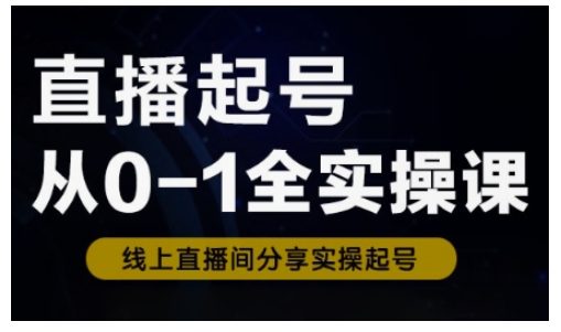 直播起号从0-1全实操课，新人0基础快速入门，0-1阶段流程化学习-森森项目库