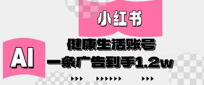 小红书AI健康生活账号，作品制作简单好变现，一条广告到手1.2w-森森项目库