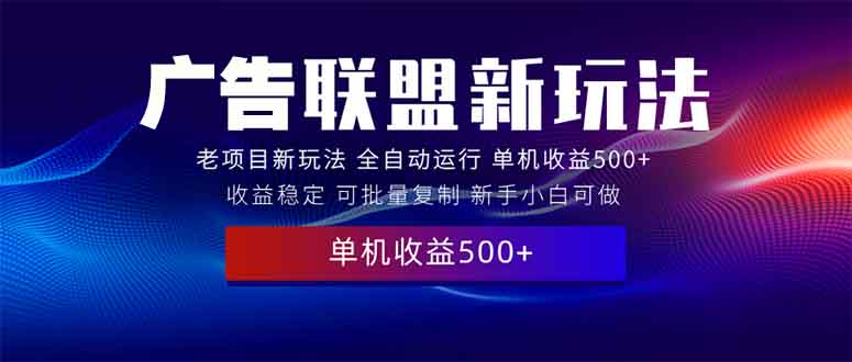 2025全新广告联盟玩法 单机500+课程实操分享 小白可无脑操作-森森项目库