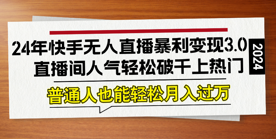 24年快手无人直播暴利变现3.0，直播间人气轻松破千上热门，普通人也能…-森森项目库