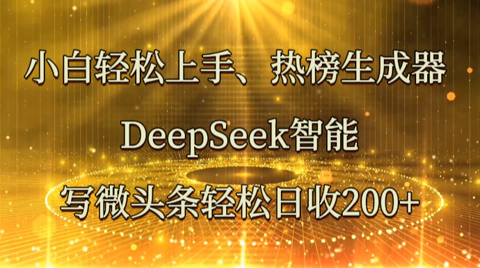 小白轻松上手、热榜生成器 DeepSeek智能写微头条轻松日收200+-森森项目库