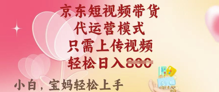 京东短视频带货，2025翻身项目，只需上传视频，单月稳定变现8k+【揭秘】-森森项目库