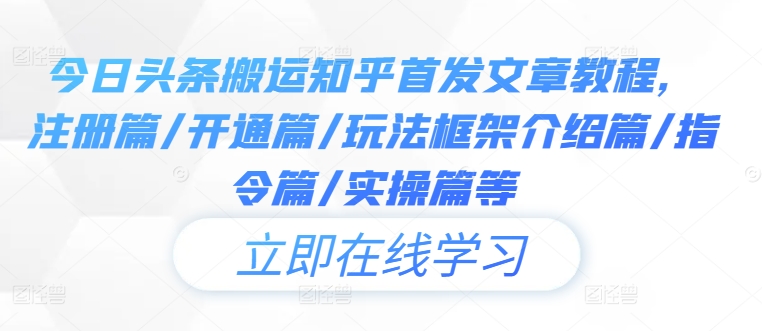 今日头条搬运知乎首发文章教程，注册篇/开通篇/玩法框架介绍篇/指令篇/实操篇等-森森项目库