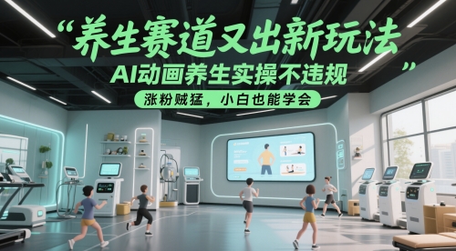养生赛道又出新玩法，AI动画养生实操不违规，涨粉贼猛，小白也能学会-森森项目库