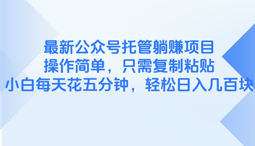 最新公众号托管躺赚项目，操作简单，只需复制粘贴，小白每天花五分钟，…-森森项目库