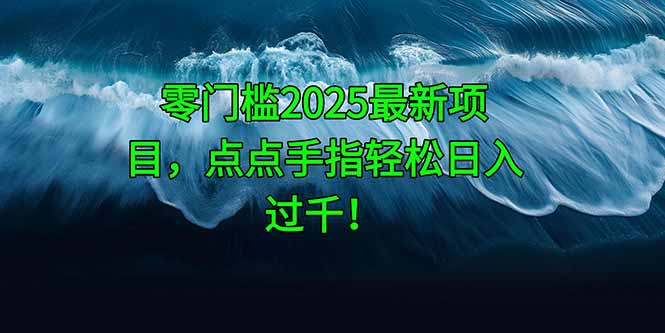 零门槛2025最新项目，点点手指轻松日入过千！-森森项目库