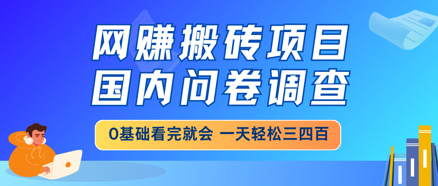 网赚搬砖项目，国内问卷调查，0基础看完就会 一天轻松三四百，靠谱副业…-森森项目库