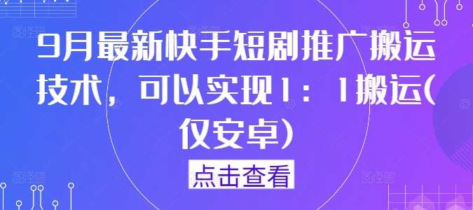 9月最新快手短剧推广搬运技术，可以实现1：1搬运(仅安卓)-森森项目库