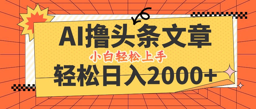 AI撸头条最新玩法，轻松日入2000+，当天起号，第二天见收益，小白轻松…-森森项目库