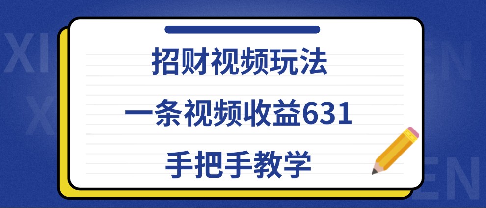 招财视频玩法，一条视频收益631，手把手教学-森森项目库