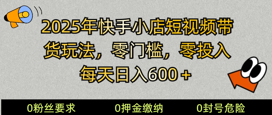 2025快手小店短视频带货模式，零投入，零门槛，每天日入600＋-森森项目库