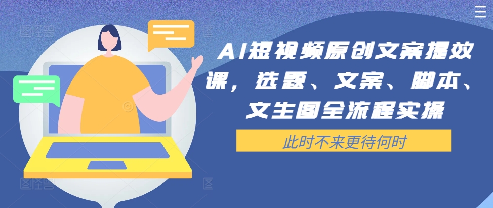 AI短视频原创文案提效课，选题、文案、脚本、文生图全流程实操-森森项目库
