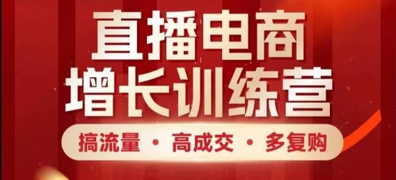 直播电商增长训练营，搞流量·高成交·多复购，快速上手有思路-森森项目库