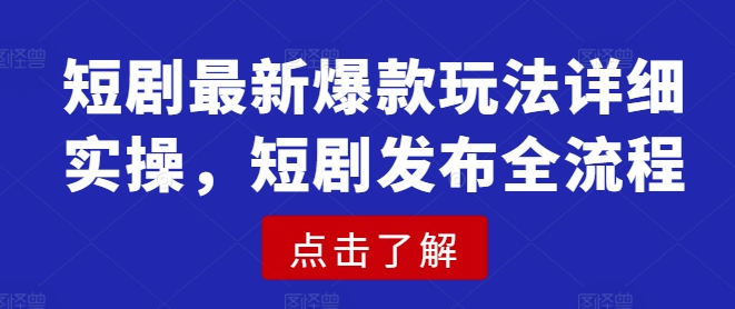 短剧最新爆款玩法详细实操，短剧发布全流程-森森项目库