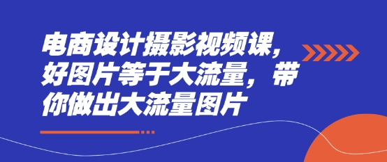 电商设计摄影视频课，好图片等于大流量，带你做出大流量图片-森森项目库