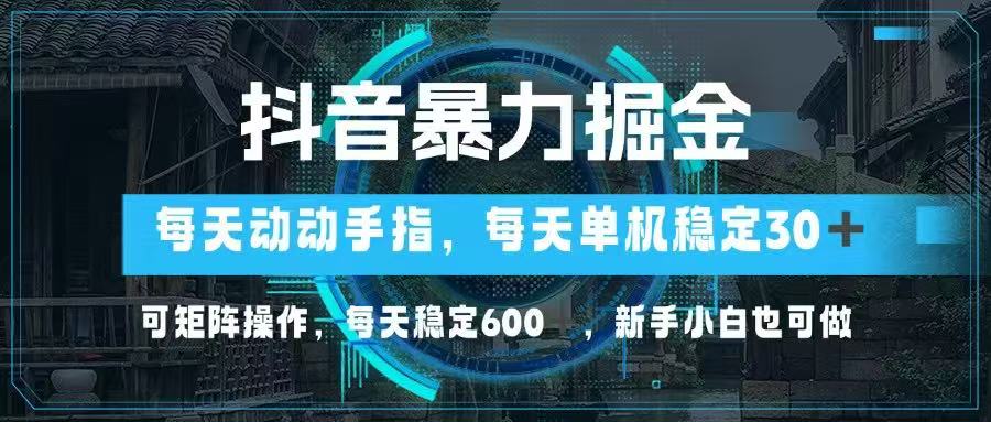 抖音暴力掘金，动动手指就可以，单机30+，可矩阵操作，每天稳定600+，…-森森项目库