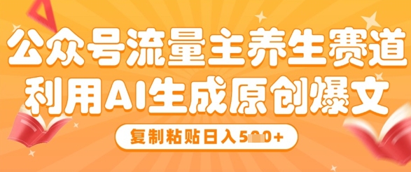 公众号流量主养生赛道，利用AI生成原创爆文，复制粘贴日入5张-森森项目库