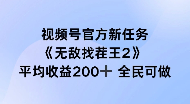 视频号官方新任务 ，无敌找茬王2， 单场收益200+全民可参与【揭秘】-森森项目库