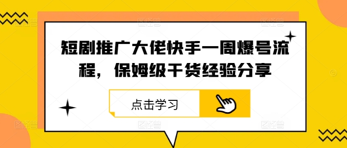 短剧推广大佬快手一周爆号流程，保姆级干货经验分享-森森项目库