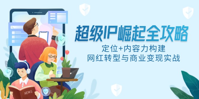 超级IP崛起全攻略，定位+内容力构建，网红转型与商业变现实战-森森项目库