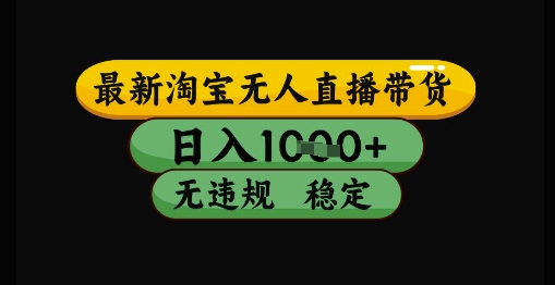 最新淘宝无人直播带货独家技术，日入1k+，无违规无封号，操作简单，长期稳定【揭秘】-森森项目库