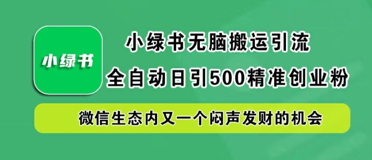 小绿书无脑搬运引流，全自动日引500精准创业粉，微信生态内又一个闷声发财的机会【揭秘】-森森项目库