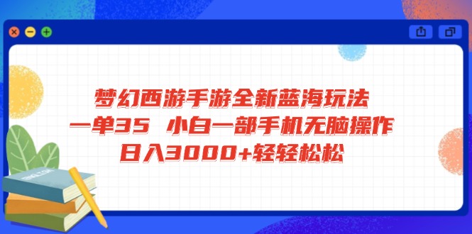 梦幻西游手游全新蓝海玩法 一单35 小白一部手机无脑操作 日入3000+轻轻…-森森项目库