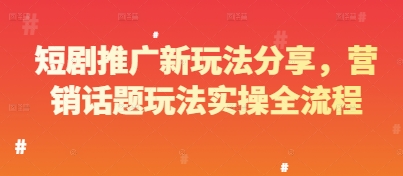 短剧推广新玩法分享，营销话题玩法实操全流程-森森项目库