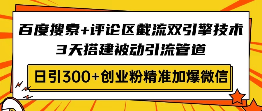 百度搜索+评论区截流双引擎技术，3天搭建被动引流管道，日引300+创业粉…-森森项目库
