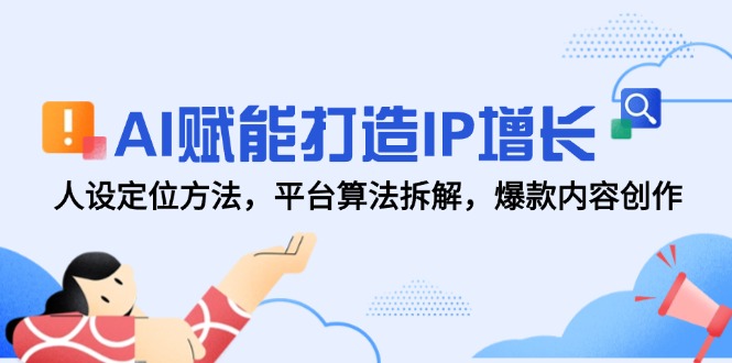 AI赋能打造IP增长，人设定位方法，平台算法拆解，爆款内容创作-森森项目库
