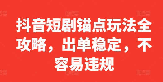 抖音短剧锚点玩法全攻略，出单稳定，不容易违规-森森项目库