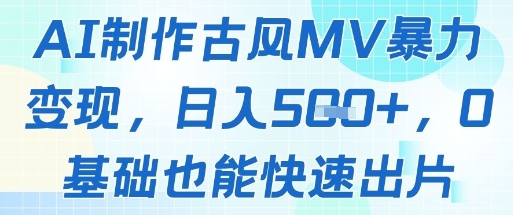 AI制作古风MV暴力变现，日入几张，0基础也能快速出片-森森项目库