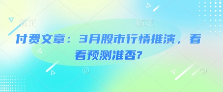 付费文章：3月股市行情推演，看看预测准否?-森森项目库