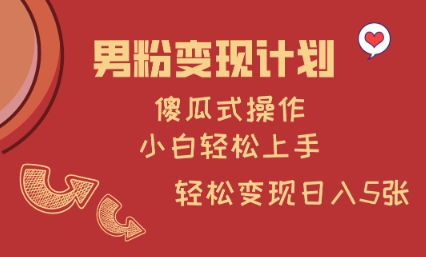 男粉变现计划，傻瓜式操作，小白轻松日入多张【揭秘】-森森项目库