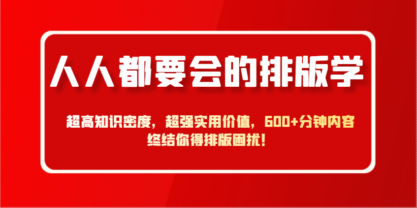 人人都要会的排版学，超高知识密度，超强实用价值，600+分钟内容终结你得排版困扰！-森森项目库