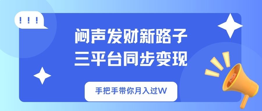 闷声发财新路子！三平台同步变现，手把手带你月入过W-森森项目库