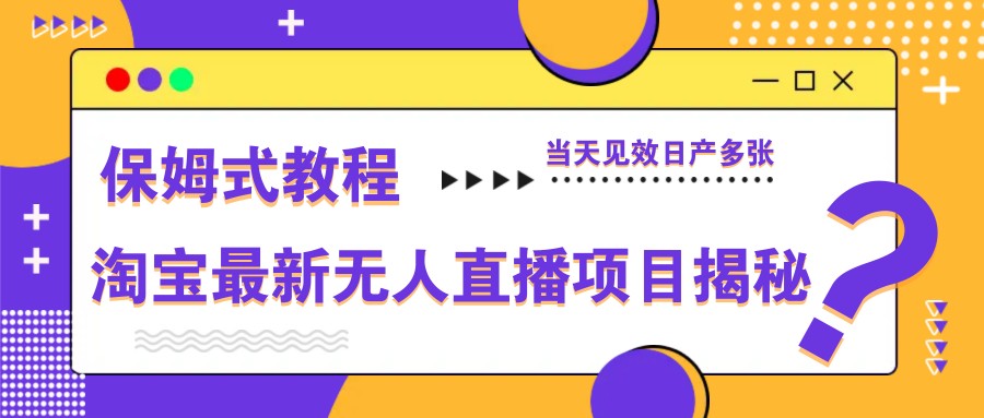淘宝最新无人直播项目揭秘，保姆式教程，当天见效日产多张-森森项目库