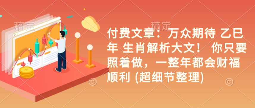 付费文章：万众期待 乙巳年 生肖解析大文！ 你只要照着做，一整年都会财福顺利 (超细节整理)-森森项目库